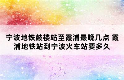 宁波地铁鼓楼站至霞浦最晚几点 霞浦地铁站到宁波火车站要多久